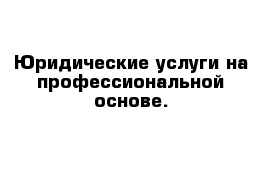 Юридические услуги на профессиональной основе.